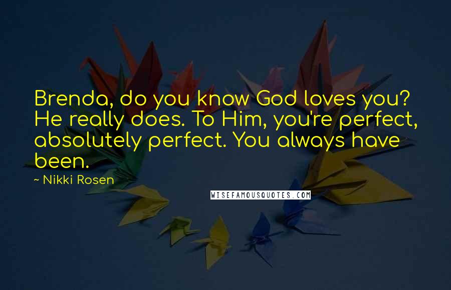 Nikki Rosen Quotes: Brenda, do you know God loves you? He really does. To Him, you're perfect, absolutely perfect. You always have been.