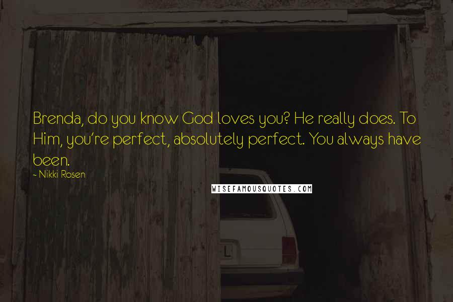 Nikki Rosen Quotes: Brenda, do you know God loves you? He really does. To Him, you're perfect, absolutely perfect. You always have been.