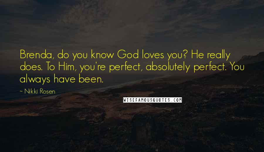 Nikki Rosen Quotes: Brenda, do you know God loves you? He really does. To Him, you're perfect, absolutely perfect. You always have been.