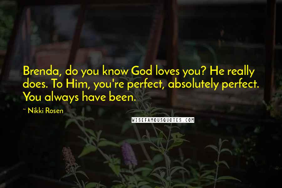 Nikki Rosen Quotes: Brenda, do you know God loves you? He really does. To Him, you're perfect, absolutely perfect. You always have been.