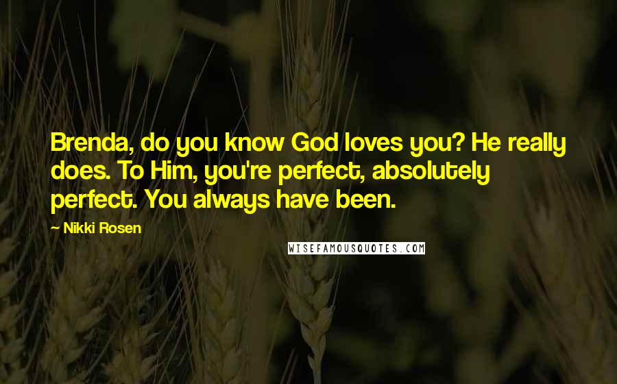 Nikki Rosen Quotes: Brenda, do you know God loves you? He really does. To Him, you're perfect, absolutely perfect. You always have been.