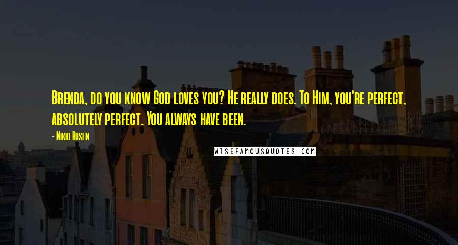 Nikki Rosen Quotes: Brenda, do you know God loves you? He really does. To Him, you're perfect, absolutely perfect. You always have been.