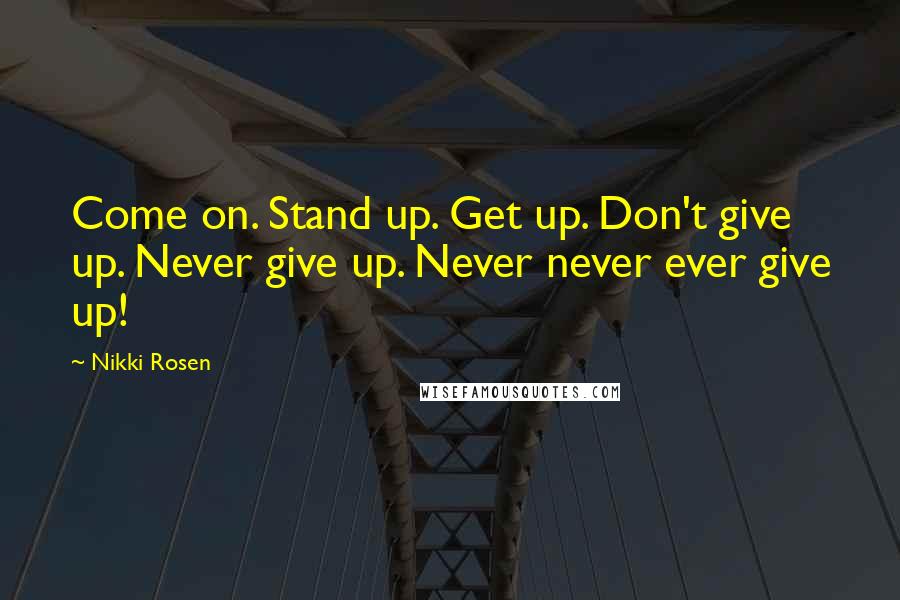 Nikki Rosen Quotes: Come on. Stand up. Get up. Don't give up. Never give up. Never never ever give up!