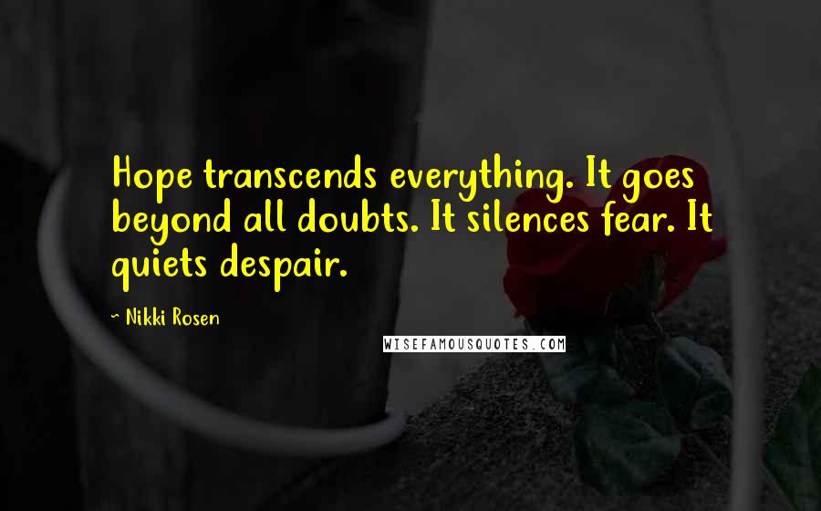 Nikki Rosen Quotes: Hope transcends everything. It goes beyond all doubts. It silences fear. It quiets despair.