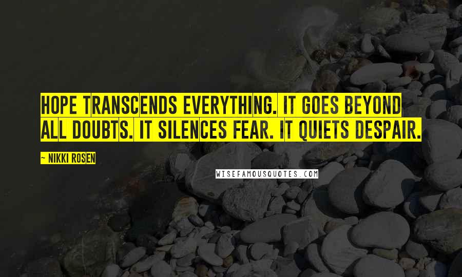 Nikki Rosen Quotes: Hope transcends everything. It goes beyond all doubts. It silences fear. It quiets despair.