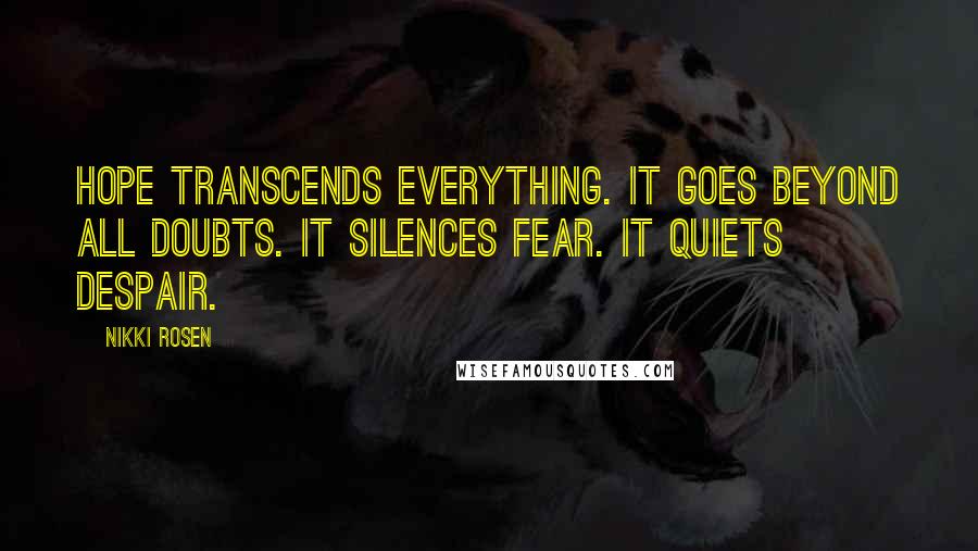 Nikki Rosen Quotes: Hope transcends everything. It goes beyond all doubts. It silences fear. It quiets despair.