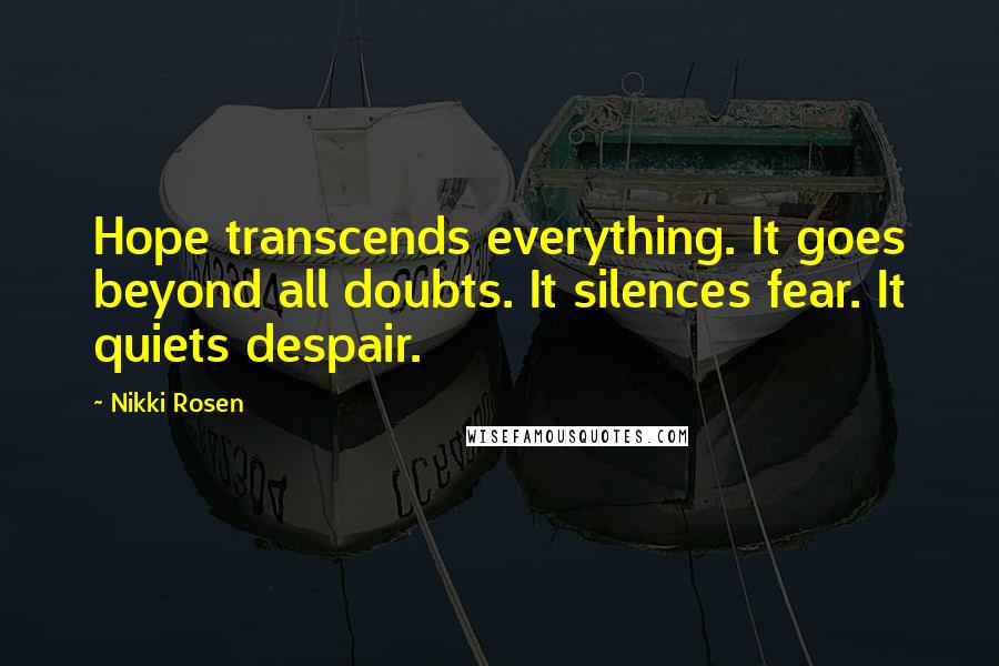 Nikki Rosen Quotes: Hope transcends everything. It goes beyond all doubts. It silences fear. It quiets despair.