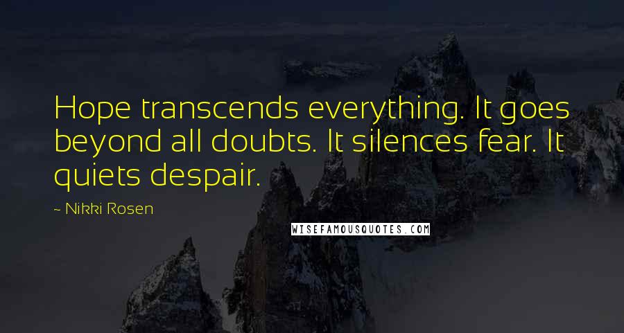 Nikki Rosen Quotes: Hope transcends everything. It goes beyond all doubts. It silences fear. It quiets despair.