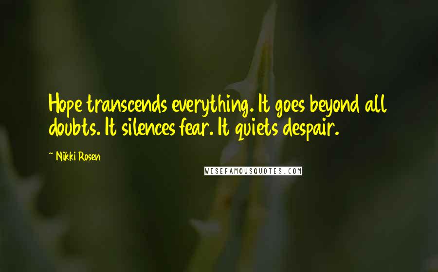 Nikki Rosen Quotes: Hope transcends everything. It goes beyond all doubts. It silences fear. It quiets despair.