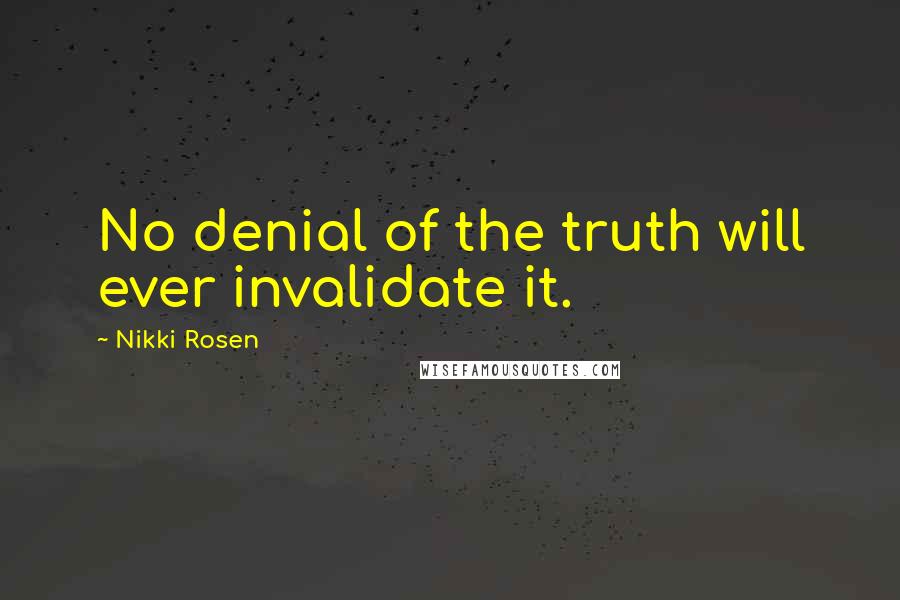 Nikki Rosen Quotes: No denial of the truth will ever invalidate it.