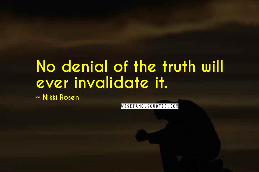 Nikki Rosen Quotes: No denial of the truth will ever invalidate it.