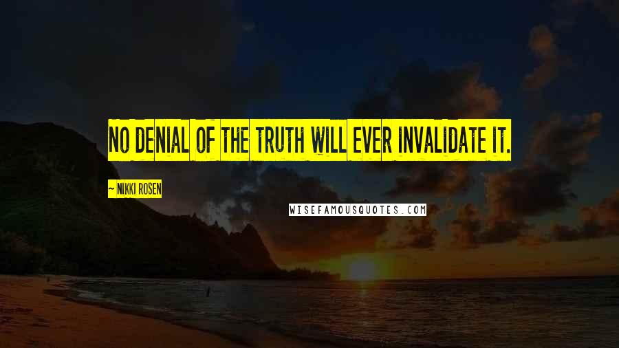 Nikki Rosen Quotes: No denial of the truth will ever invalidate it.