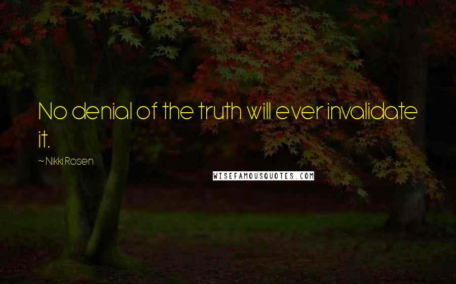 Nikki Rosen Quotes: No denial of the truth will ever invalidate it.