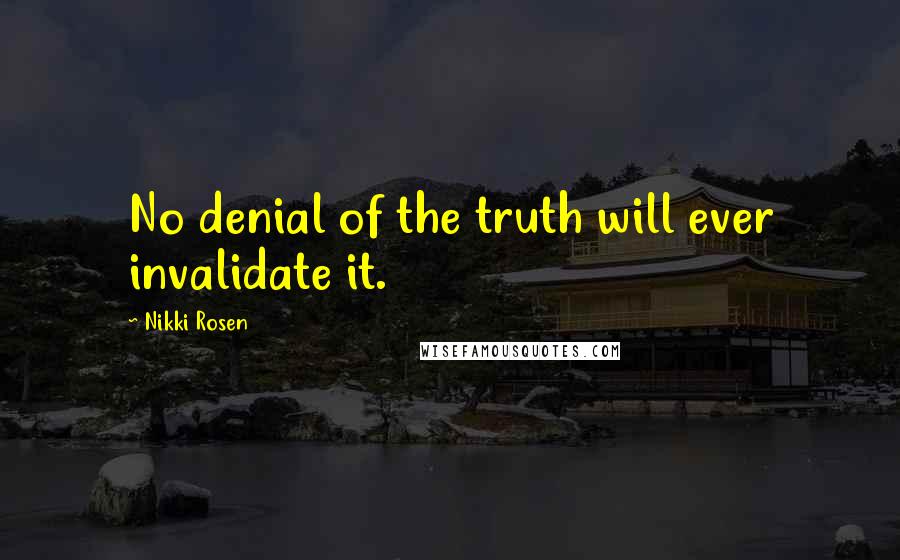 Nikki Rosen Quotes: No denial of the truth will ever invalidate it.
