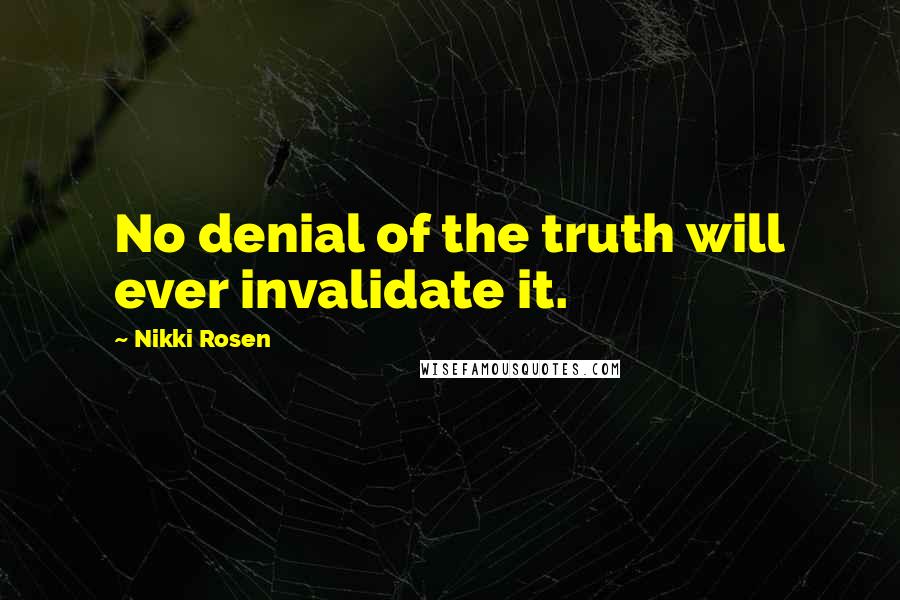 Nikki Rosen Quotes: No denial of the truth will ever invalidate it.