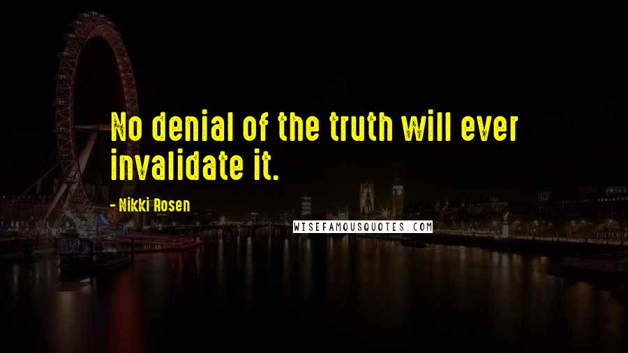 Nikki Rosen Quotes: No denial of the truth will ever invalidate it.