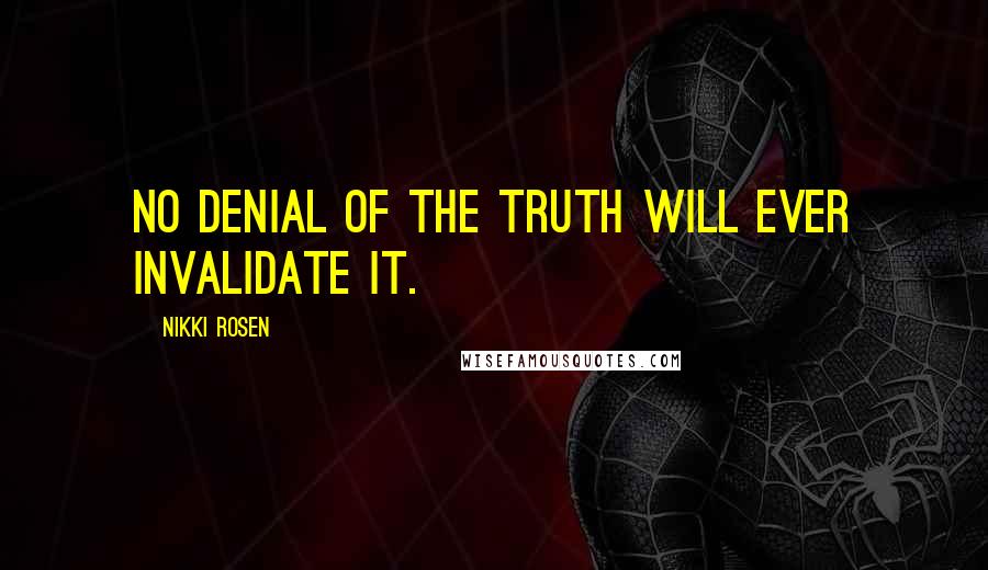 Nikki Rosen Quotes: No denial of the truth will ever invalidate it.