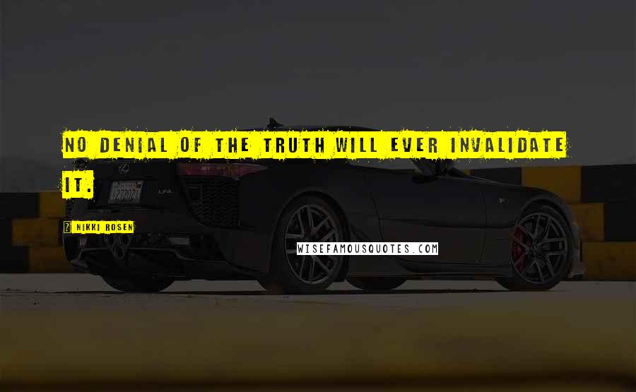 Nikki Rosen Quotes: No denial of the truth will ever invalidate it.