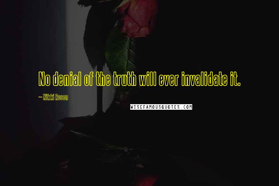 Nikki Rosen Quotes: No denial of the truth will ever invalidate it.