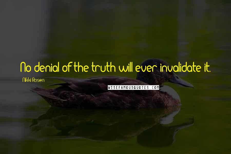 Nikki Rosen Quotes: No denial of the truth will ever invalidate it.