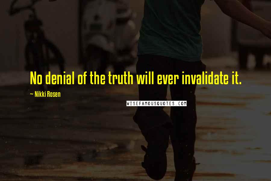 Nikki Rosen Quotes: No denial of the truth will ever invalidate it.