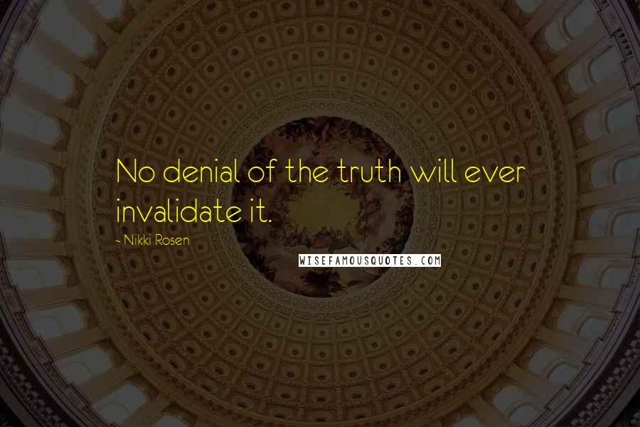 Nikki Rosen Quotes: No denial of the truth will ever invalidate it.