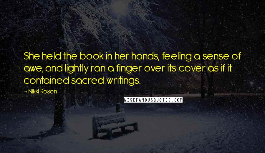 Nikki Rosen Quotes: She held the book in her hands, feeling a sense of awe, and lightly ran a finger over its cover as if it contained sacred writings.