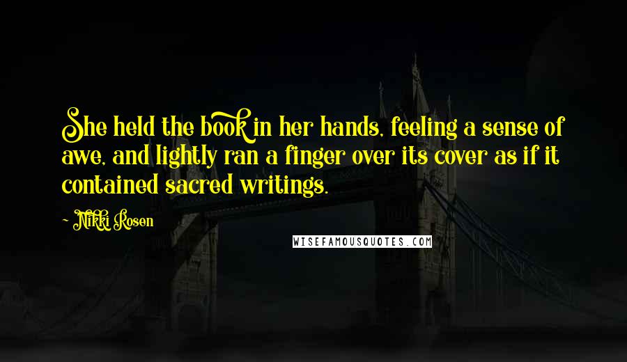 Nikki Rosen Quotes: She held the book in her hands, feeling a sense of awe, and lightly ran a finger over its cover as if it contained sacred writings.