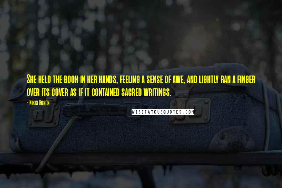 Nikki Rosen Quotes: She held the book in her hands, feeling a sense of awe, and lightly ran a finger over its cover as if it contained sacred writings.