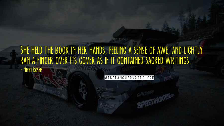 Nikki Rosen Quotes: She held the book in her hands, feeling a sense of awe, and lightly ran a finger over its cover as if it contained sacred writings.