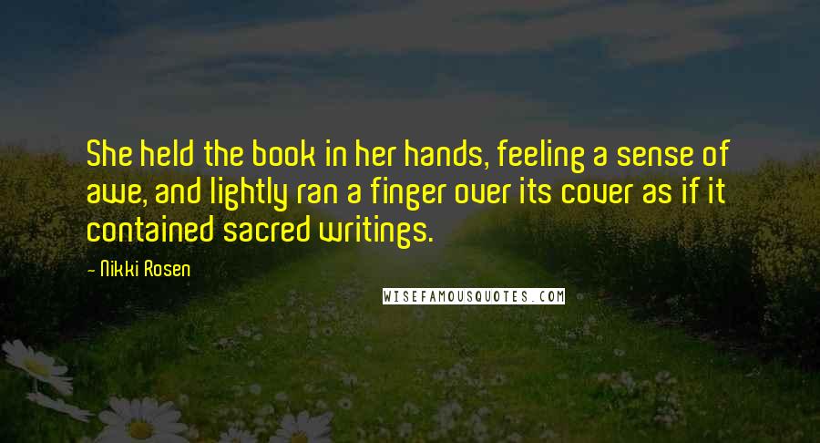 Nikki Rosen Quotes: She held the book in her hands, feeling a sense of awe, and lightly ran a finger over its cover as if it contained sacred writings.