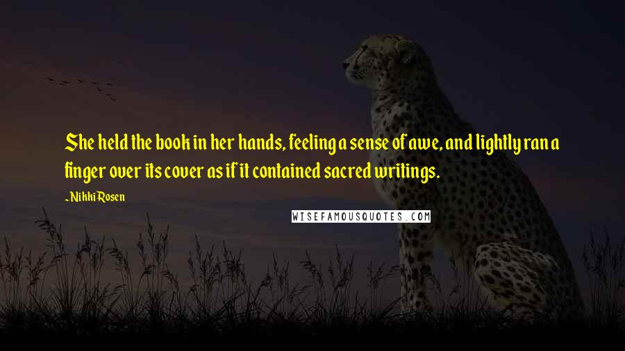 Nikki Rosen Quotes: She held the book in her hands, feeling a sense of awe, and lightly ran a finger over its cover as if it contained sacred writings.