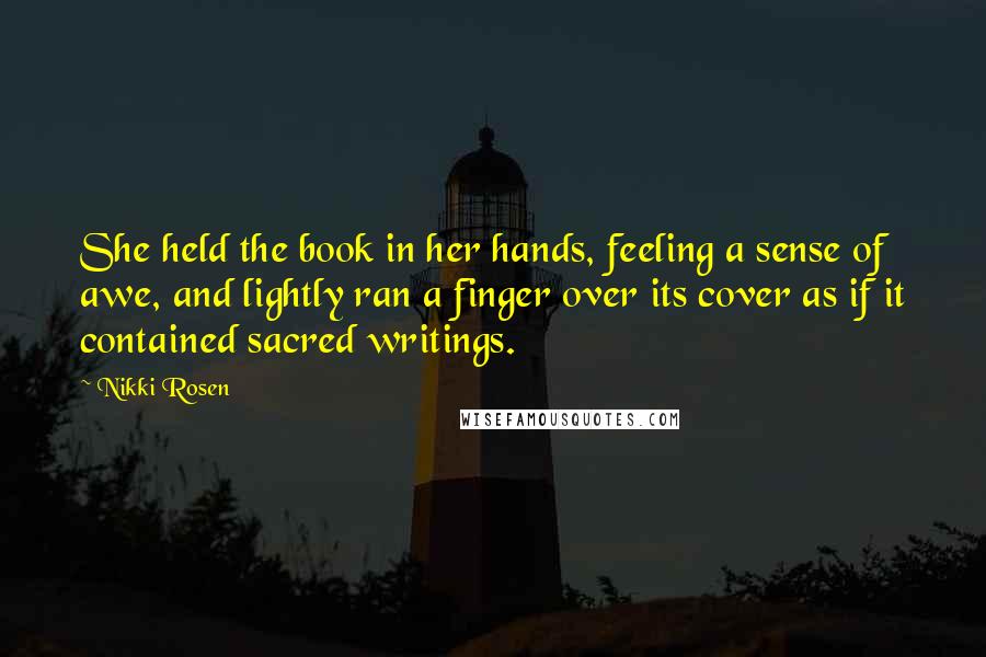 Nikki Rosen Quotes: She held the book in her hands, feeling a sense of awe, and lightly ran a finger over its cover as if it contained sacred writings.