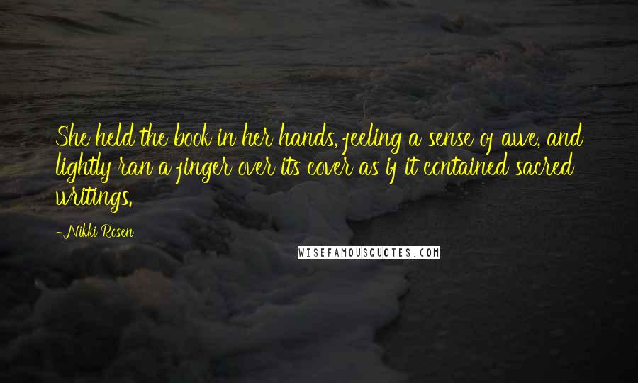 Nikki Rosen Quotes: She held the book in her hands, feeling a sense of awe, and lightly ran a finger over its cover as if it contained sacred writings.