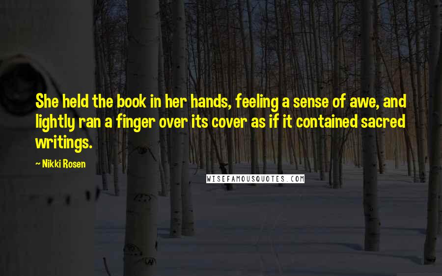 Nikki Rosen Quotes: She held the book in her hands, feeling a sense of awe, and lightly ran a finger over its cover as if it contained sacred writings.