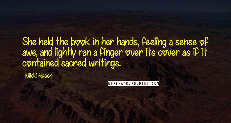 Nikki Rosen Quotes: She held the book in her hands, feeling a sense of awe, and lightly ran a finger over its cover as if it contained sacred writings.