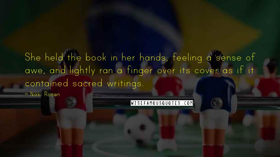 Nikki Rosen Quotes: She held the book in her hands, feeling a sense of awe, and lightly ran a finger over its cover as if it contained sacred writings.