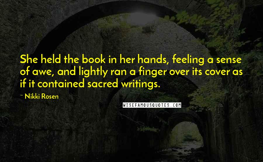 Nikki Rosen Quotes: She held the book in her hands, feeling a sense of awe, and lightly ran a finger over its cover as if it contained sacred writings.