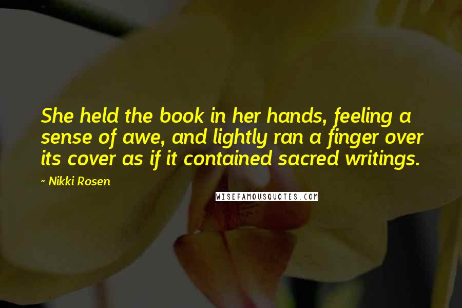 Nikki Rosen Quotes: She held the book in her hands, feeling a sense of awe, and lightly ran a finger over its cover as if it contained sacred writings.