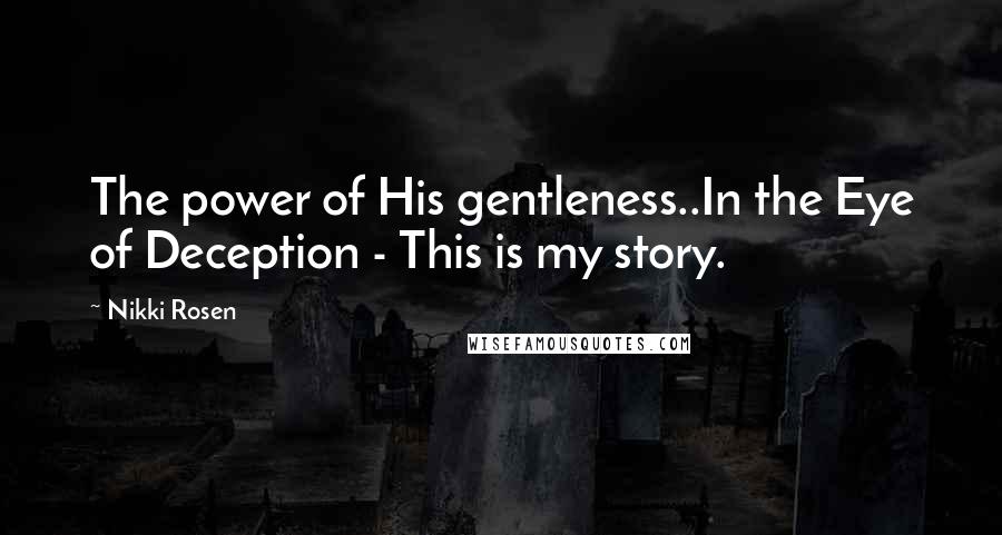 Nikki Rosen Quotes: The power of His gentleness..In the Eye of Deception - This is my story.