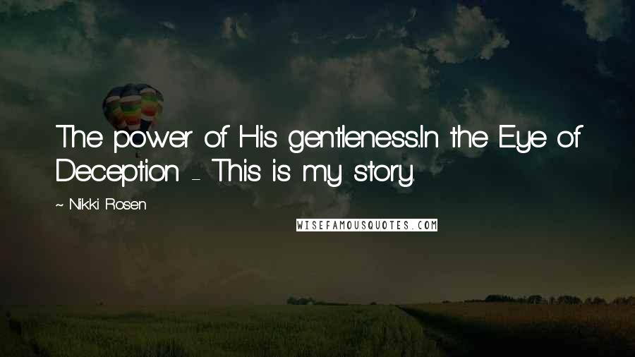 Nikki Rosen Quotes: The power of His gentleness..In the Eye of Deception - This is my story.