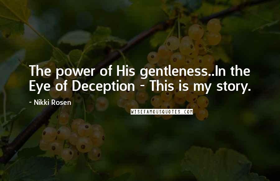 Nikki Rosen Quotes: The power of His gentleness..In the Eye of Deception - This is my story.