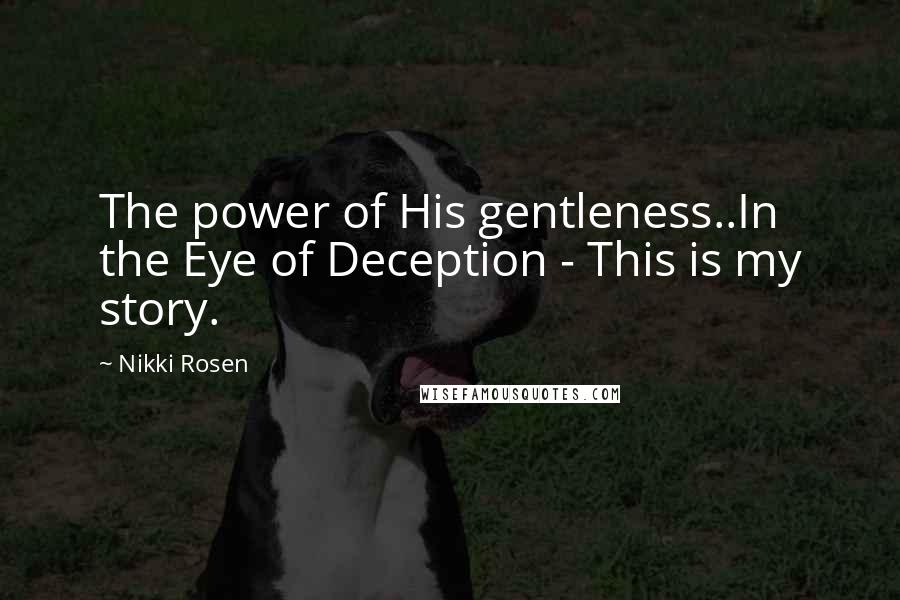 Nikki Rosen Quotes: The power of His gentleness..In the Eye of Deception - This is my story.