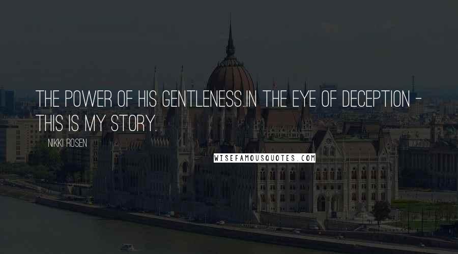 Nikki Rosen Quotes: The power of His gentleness..In the Eye of Deception - This is my story.