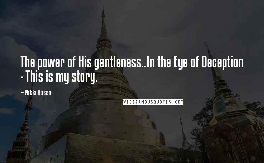 Nikki Rosen Quotes: The power of His gentleness..In the Eye of Deception - This is my story.