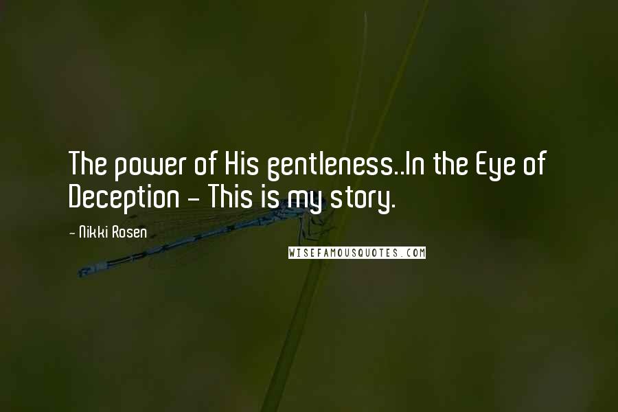 Nikki Rosen Quotes: The power of His gentleness..In the Eye of Deception - This is my story.