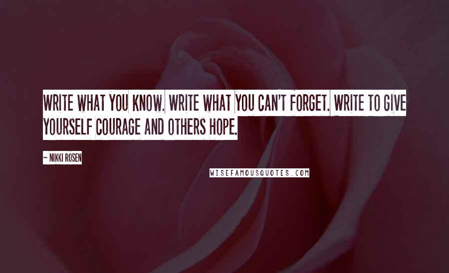 Nikki Rosen Quotes: Write what you know. Write what you can't forget. Write to give yourself courage and others hope.