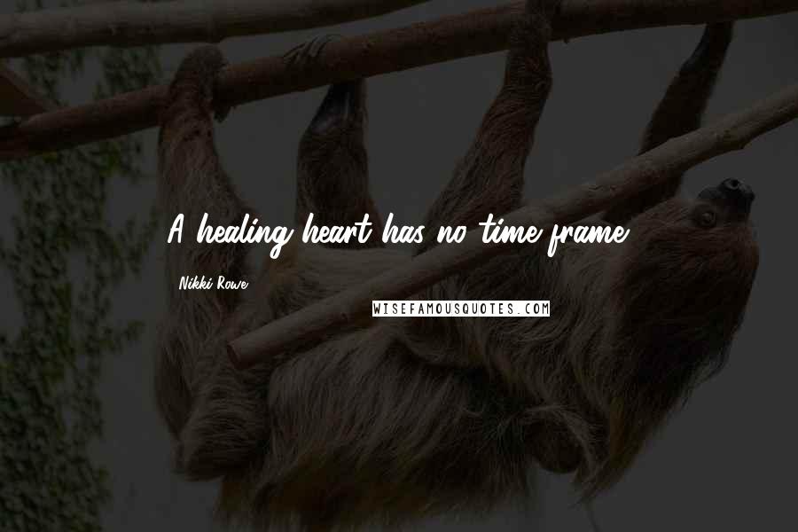 Nikki Rowe Quotes: A healing heart has no time frame.