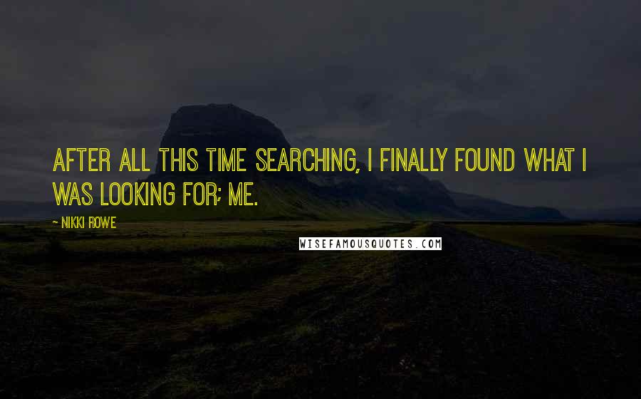 Nikki Rowe Quotes: After all this time searching, i finally found what i was looking for; me.