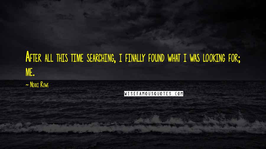 Nikki Rowe Quotes: After all this time searching, i finally found what i was looking for; me.